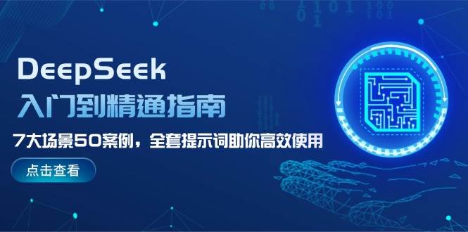 DeepSeek入门到精通指南,7大场景50案例,全套提示词助你高效使用-韬哥副业项目资源网