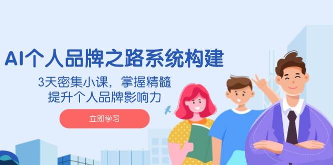 AI本人品牌战略体系构建，3天聚集小课，把握精粹，提升自身的品牌知名度-韬哥副业项目资源网