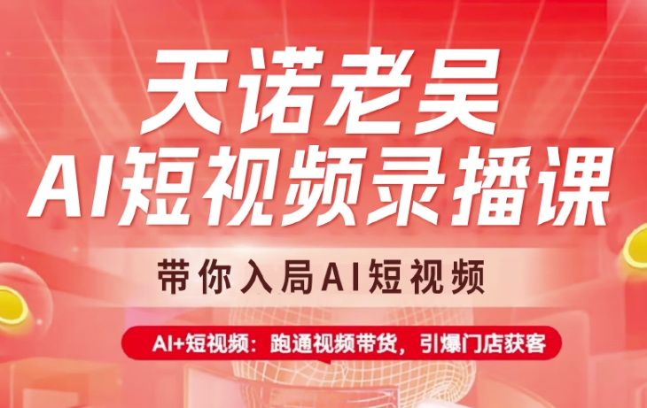 天诺老吴AI短视频录播课,带你入局AI短视频,AI 短视频,跑通视频带货