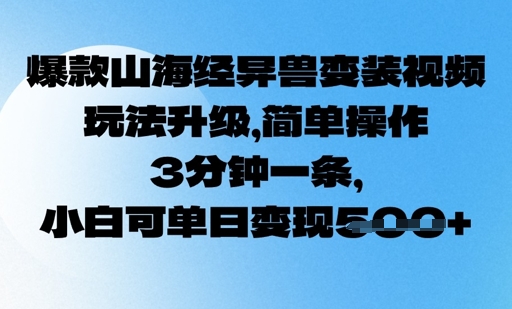爆款山海经异兽变装视频,玩法升级,简单操作,3分钟一条, 小白可单日变现5张