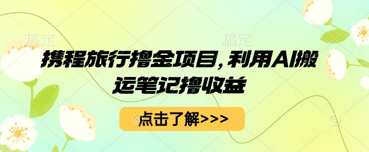 携程旅行网撸金新项目，运用AI运送手记撸盈利-韬哥副业项目资源网