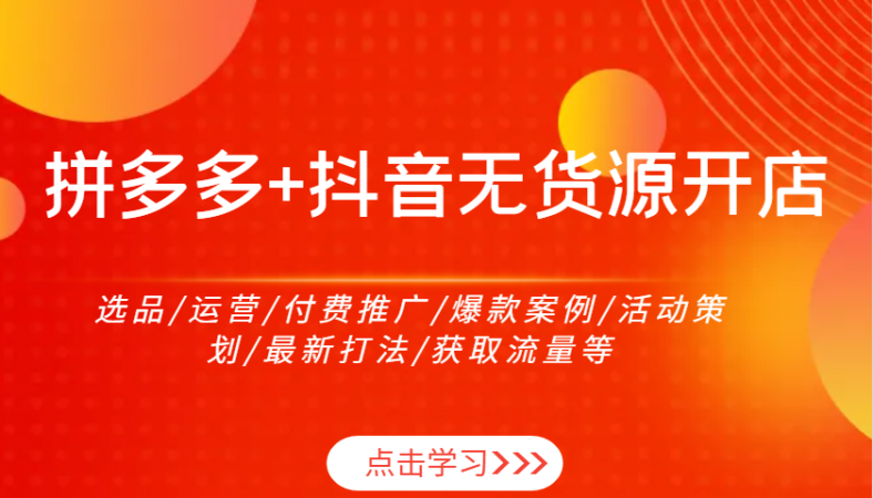 拼多多平台 抖音视频无货源开店:选款/经营/付费流量/爆品实例/活动策划案/全新玩法/来获得流量等-韬哥副业项目资源网