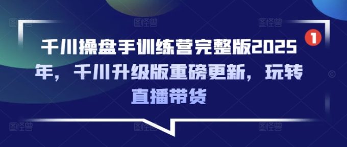 巨量千川股票操盘手夏令营完整篇2025年，巨量千川全新升级重磅消息升级，轻松玩直播卖货-韬哥副业项目资源网