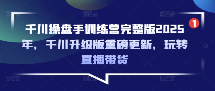 巨量千川股票操盘手夏令营完整篇2025年，巨量千川全新升级重磅消息升级，轻松玩直播卖货-韬哥副业项目资源网