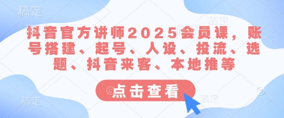 抖音官网老师2025VIP课，账户构建、养号、人物关系、投流、论文选题、抖音视频客人、当地推等-韬哥副业项目资源网