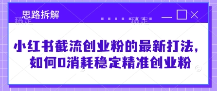 小红书截流创业粉的最新打法,如何0消耗稳定精准创业粉【思路拆解】