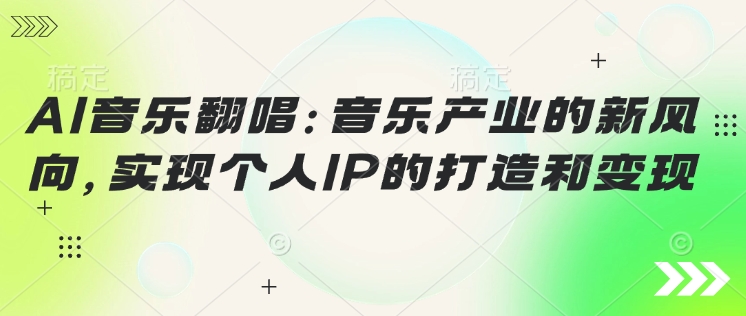 AI音乐翻唱:音乐产业的新风向,实现个人IP的打造和变现