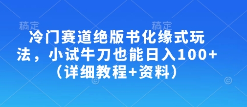 冷门赛道绝版书化缘式玩法,小试牛刀也能日入100 (详细教程 资料)
