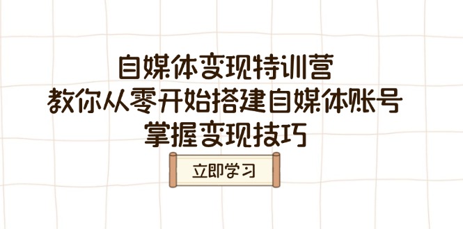 （14419期）自媒体变现夏令营，教大家从零开始构建自媒体号，把握转现方法-韬哥副业项目资源网