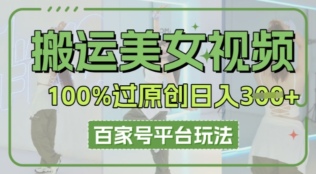 搬运美女视频100%过原创大揭秘，百家号平台玩法，轻松日入3张(可矩阵)-韬哥副业项目资源网