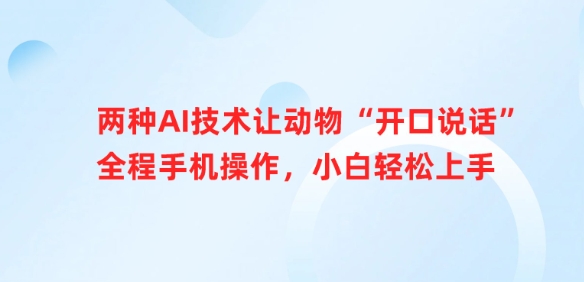 二种AI技术让小动物“张嘴说话”全过程手机操控，新手快速上手-韬哥副业项目资源网