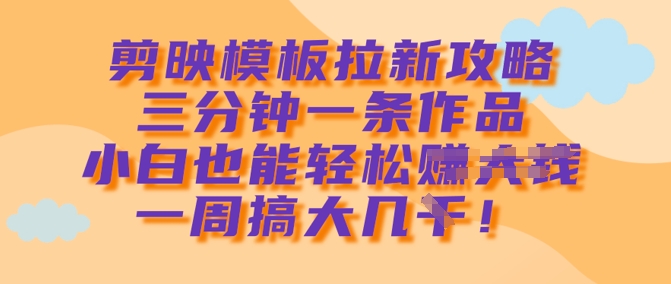 剪辑软件模版引流攻略大全，三分钟一条著作，新手都可以轻松一周搞大几k-韬哥副业项目资源网