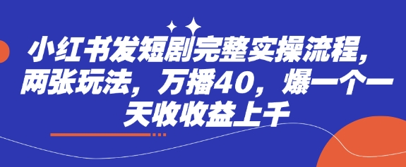 小红书的发短剧剧本详细实际操作步骤,二张游戏玩法,万播40,爆一个一天收盈利过千-韬哥副业项目资源网