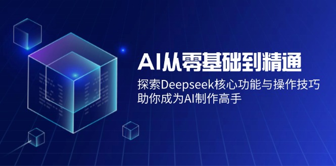 (14443期)AI从零基础到熟练:探寻Deepseek主要功能与操作方法,帮助你变成AI制做大神-韬哥副业项目资源网