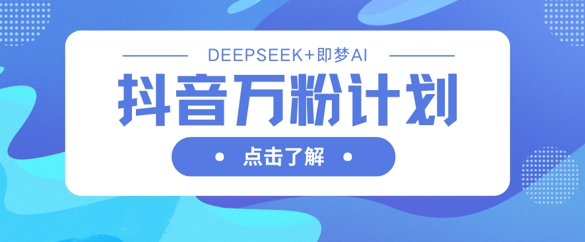 抖音万粉计划,利用DeepSeek 即梦AI生成视频,快速涨到万粉