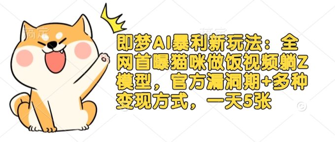 即梦AI爆利新模式：各大网站首曝猫猫做饭视频躺Z实体模型，官方网系统漏洞期 多种多样变现模式，一天5张-韬哥副业项目资源网