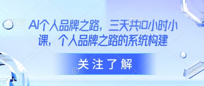 AI本人品牌战略，三天共10钟头小课，本人品牌战略的体系构建-韬哥副业项目资源网