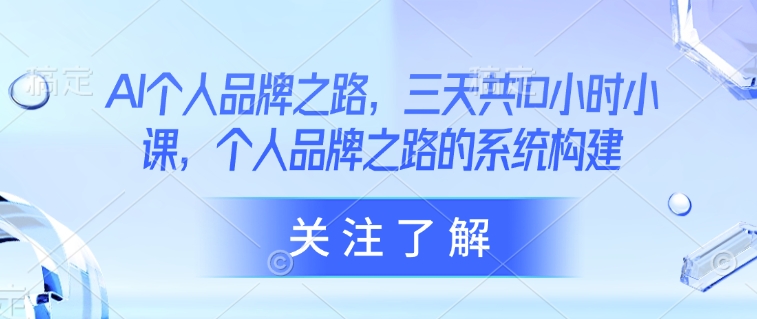 AI本人品牌战略，三天共10钟头小课，本人品牌战略的体系构建-韬哥副业项目资源网