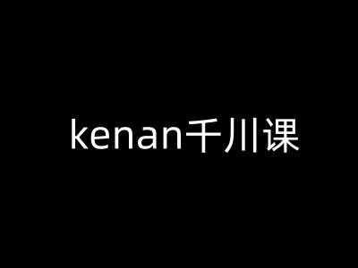kenan巨量千川课-kenan抖音直播带货巨量千川实例教程-韬哥副业项目资源网