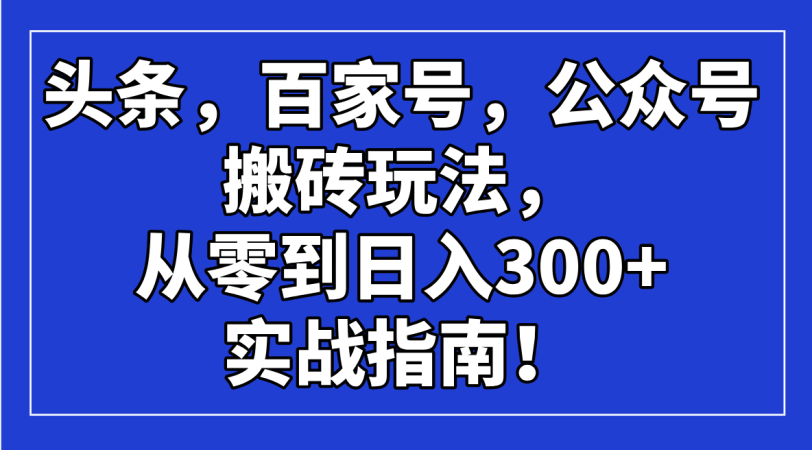 （14405期）今日头条，百度百家，微信公众号打金游戏玩法，从零到日入300 的实战手册！-韬哥副业项目资源网