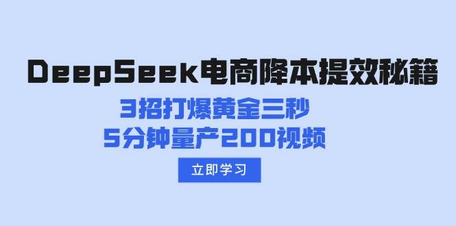 DeepSeek电子商务降本提效秘笈：3招打穿黄金三秒，5min批量生产200短视频-韬哥副业项目资源网