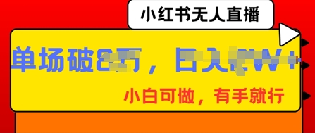 小红书无人直播,纯小白可做,有手就行,单场直播销售额破8w