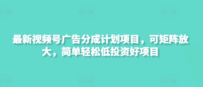 新视频号广告分成计划项目,可引流矩阵变大,简单轻松低好的投资项目-韬哥副业项目资源网