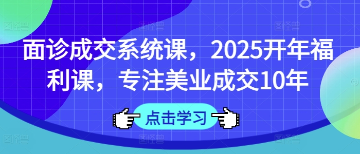 术前面诊交易量系统软件课，2025年初褔利课，专注于美容连锁交易量10年-韬哥副业项目资源网