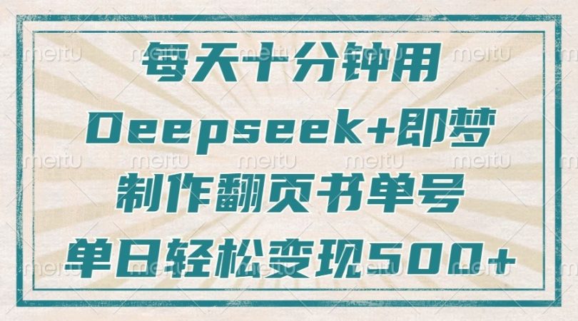 每天十分钟,用Deepseek+即梦,制作翻页书单号,疯狂涨粉,单日轻松变现500+-韬哥副业项目资源网