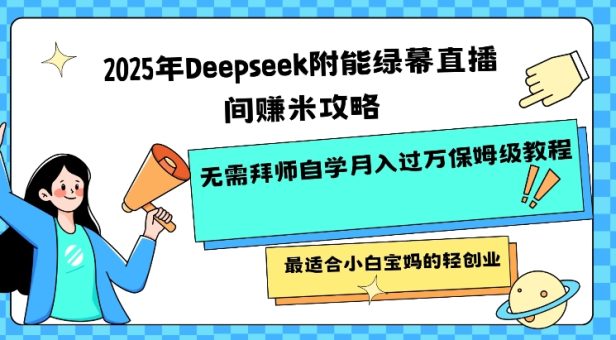 2025年Deepseek附能绿布直播房间挣米攻略大全不用拜师学艺通过自学月入了W家庭保姆级实例教程,比较适合新手宝妈的轻创业-韬哥副业项目资源网
