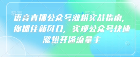 语音直播公众号涨粉实战指南,你抓住新风口,实现公众号快速涨粉开通流量主