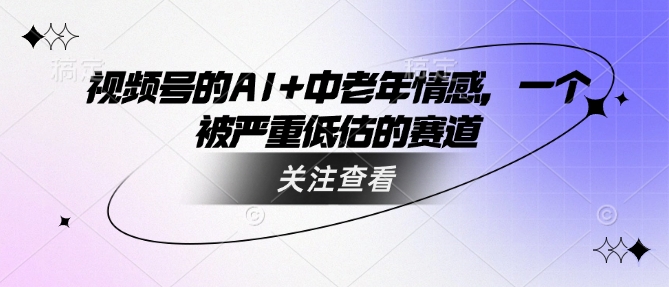 视频号的AI 中老年人情绪，一个被严重低估的赛道-韬哥副业项目资源网
