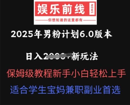 2025年男粉计划6.0版本,日入多张新玩法,保姆级教程新手小白轻松上手,适合学生宝妈兼职副业首选-韬哥副业项目资源网