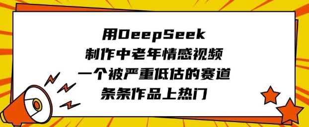 用DeepSeek制做中老年人短视频，一个被严重低估的赛道，一条条著作抖音上热门-韬哥副业项目资源网