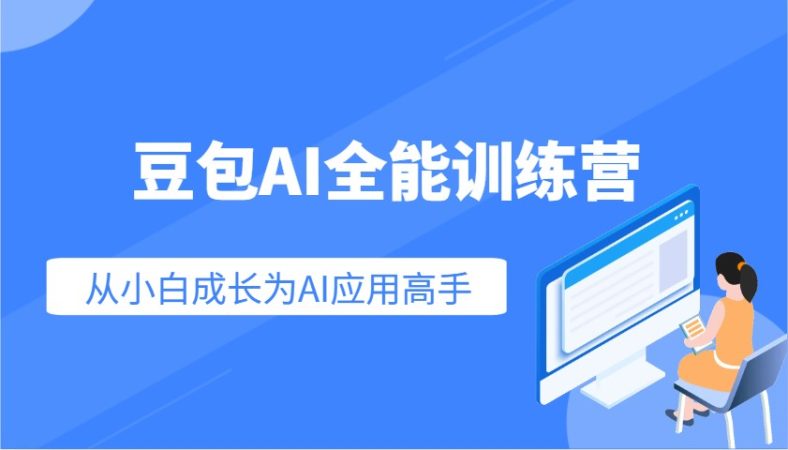 豆沙包AI全能型夏令营:快速上手AI运用专业技能,实用教程从小白发展成为AI运用大神-韬哥副业项目资源网