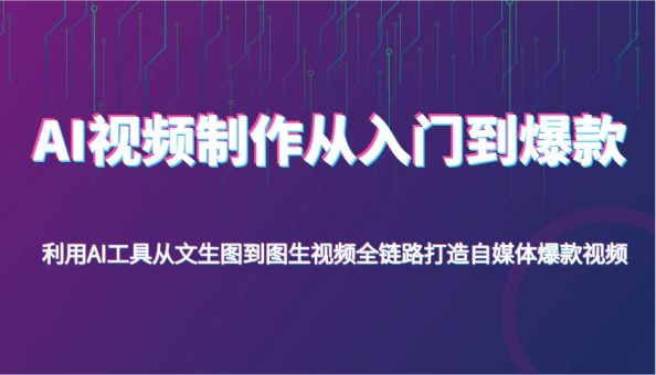 AI视频后期制作从入门到爆品,运用AI专用工具从文照片到图生视频,全链路营销打造出自媒体平台爆款短视频-韬哥副业项目资源网
