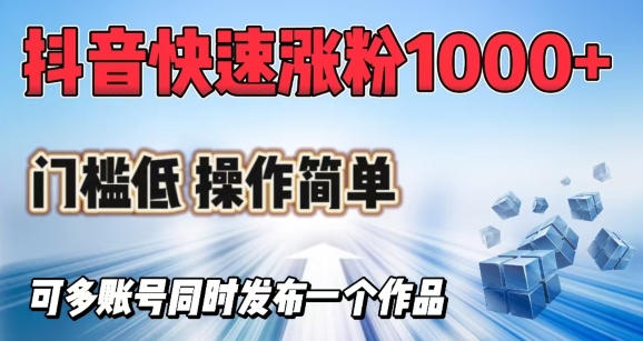 抖音视频迅速涨1000 粉，成本低使用方便，可多账号同时发布一个作品-韬哥副业项目资源网