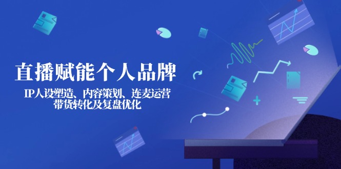 (14158期)直播间创变个人ip:IP人物关系营造、内容规划、连麦直播经营、卖货转换及复盘总结提升-韬哥副业项目资源网