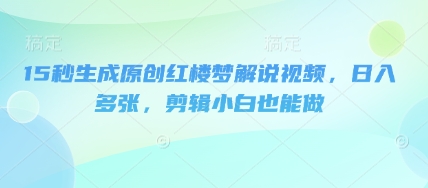 15秒形成原创设计红楼梦小说解说视频,日入好几张,视频剪辑新手也可以做-韬哥副业项目资源网