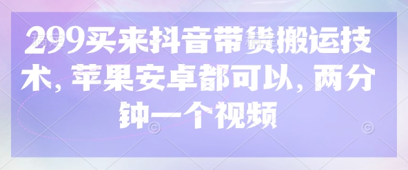299买回来抖音直播带货运送技术性，安卓和ios都能够，2分钟一个视频-韬哥副业项目资源网