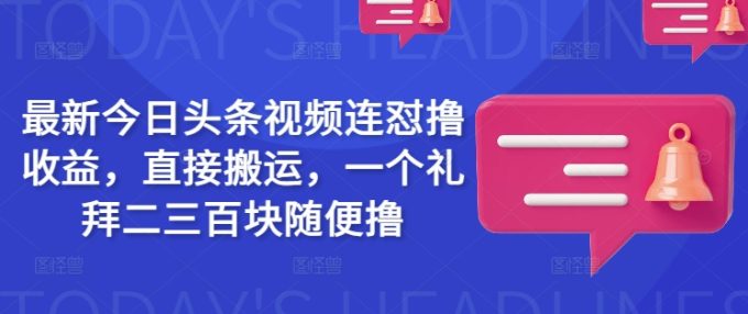 全新今日头条视频连怼撸盈利，立即运送，一个礼拜二三百块随意撸-韬哥副业项目资源网