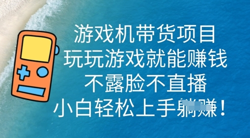 游戏机带货项目,玩玩游戏就能挣钱,不露脸不直播,小白轻松上手