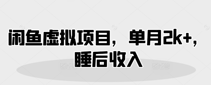 闲鱼平台虚拟资源项目，单月2k ，睡后收入-韬哥副业项目资源网