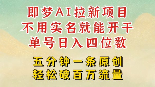 2025抖音新新项目,即梦AI引流,无需实名认证就可以做,数分钟一条原创视频,全职的日入四五位数-韬哥副业项目资源网
