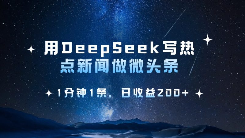 用DeepSeek写网络热点头条，1min1条，日盈利200-韬哥副业项目资源网