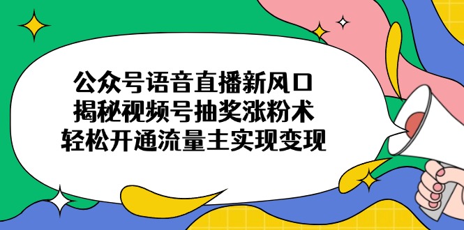 （14112期）微信公众号连麦直播新蓝海，揭密微信视频号抽奖活动增粉术，轻轻松松开通流量主完成转现-韬哥副业项目资源网