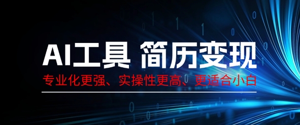AI工具简历制作变现,专业化更强,实操性更高,更适合小白