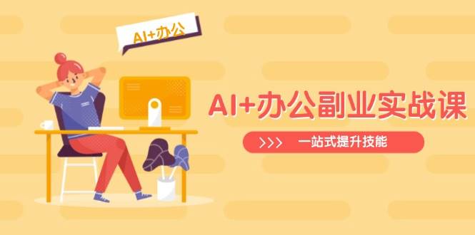 AI 办公室第二职业实战演练课：从Excel到PPT，从行业现状到视频后期制作，一站式提高技能-韬哥副业项目资源网