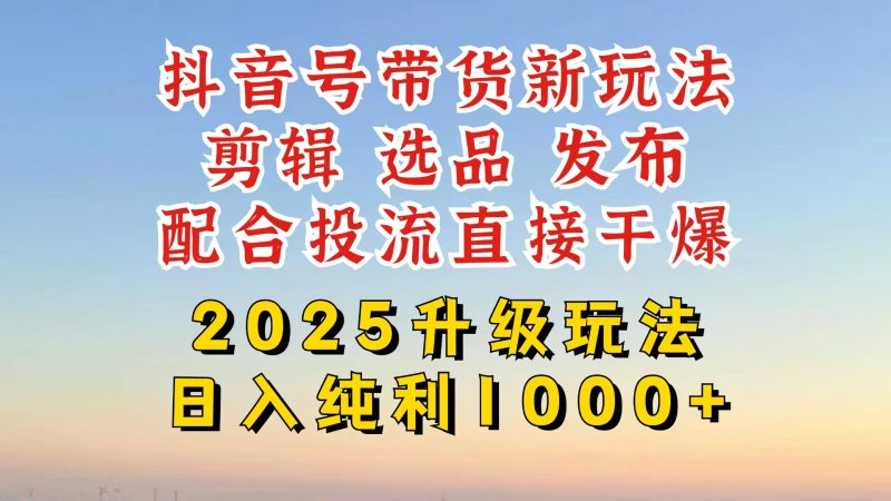 （14580期）抖音直播带货2025更新新模式，全攻略实际操作来临，从养号到视频剪辑，再从选款，配...-韬哥副业项目资源网