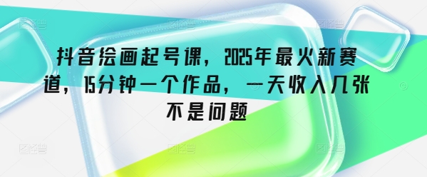 抖音视频美术绘画养号课，2025年最红新生态，15min一个作品，一天收益多张不是事-韬哥副业项目资源网